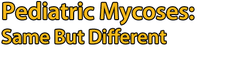 Pediatric Mycoses: Same But Different